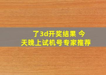 了3d开奖结果 今天晚上试机号专家推荐